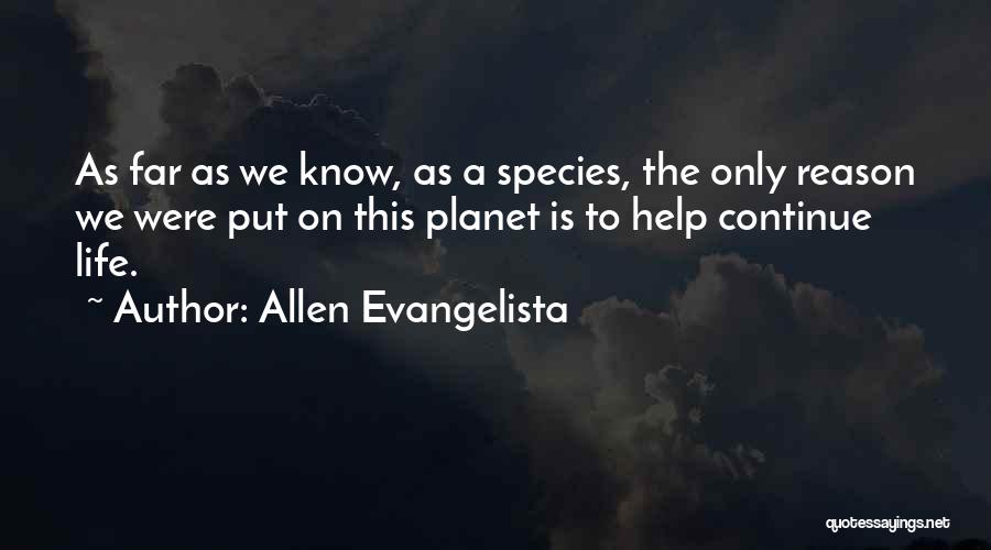 Allen Evangelista Quotes: As Far As We Know, As A Species, The Only Reason We Were Put On This Planet Is To Help