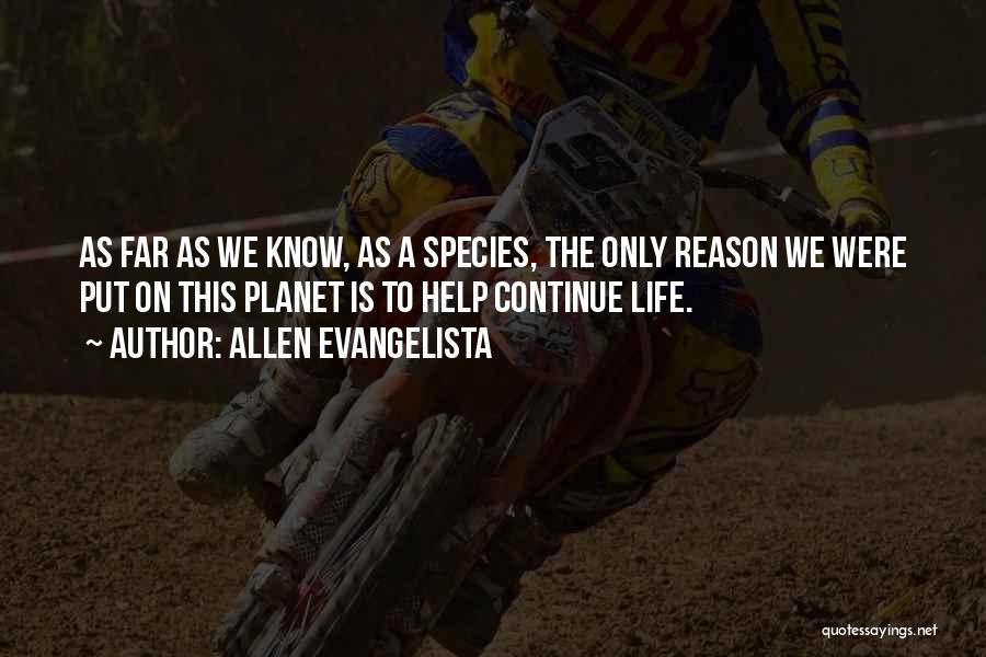 Allen Evangelista Quotes: As Far As We Know, As A Species, The Only Reason We Were Put On This Planet Is To Help
