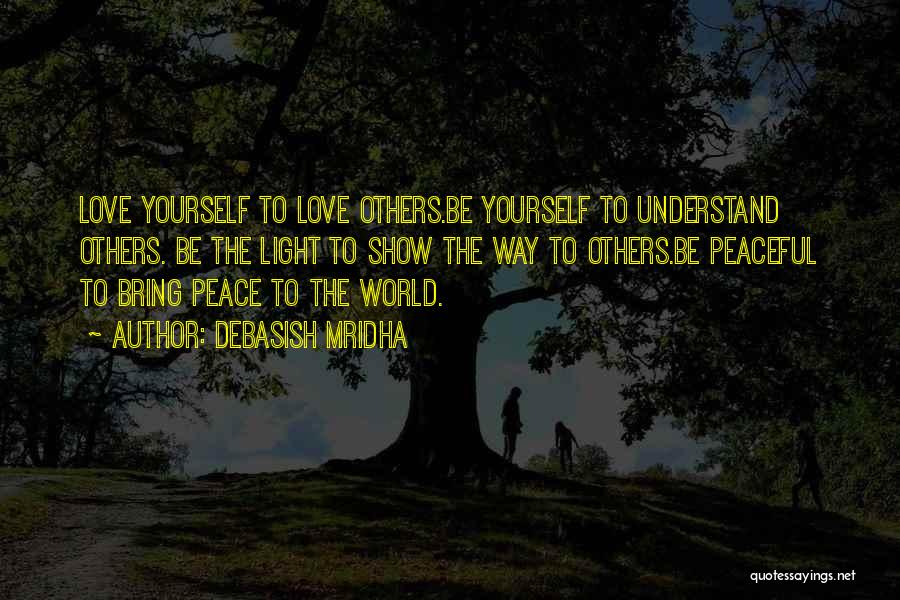 Debasish Mridha Quotes: Love Yourself To Love Others.be Yourself To Understand Others. Be The Light To Show The Way To Others.be Peaceful To