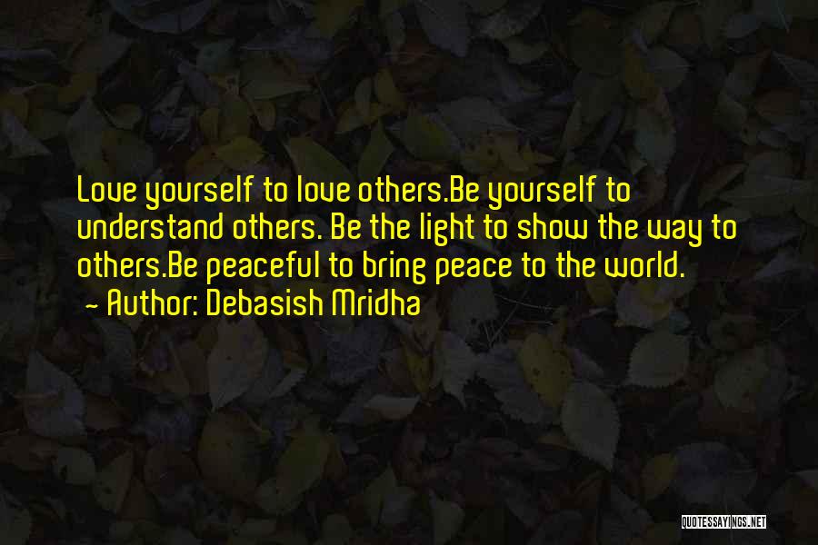 Debasish Mridha Quotes: Love Yourself To Love Others.be Yourself To Understand Others. Be The Light To Show The Way To Others.be Peaceful To