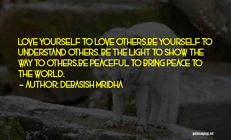 Debasish Mridha Quotes: Love Yourself To Love Others.be Yourself To Understand Others. Be The Light To Show The Way To Others.be Peaceful To