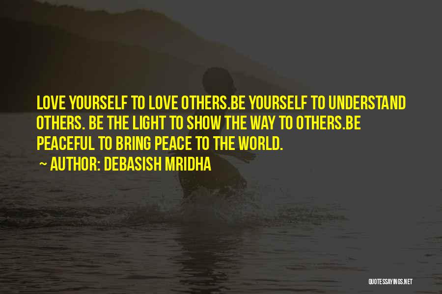 Debasish Mridha Quotes: Love Yourself To Love Others.be Yourself To Understand Others. Be The Light To Show The Way To Others.be Peaceful To