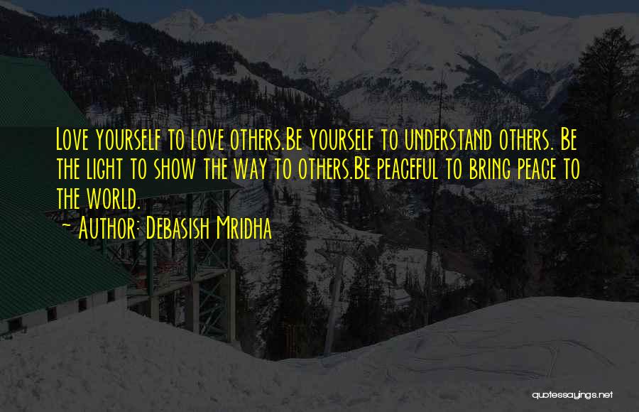 Debasish Mridha Quotes: Love Yourself To Love Others.be Yourself To Understand Others. Be The Light To Show The Way To Others.be Peaceful To