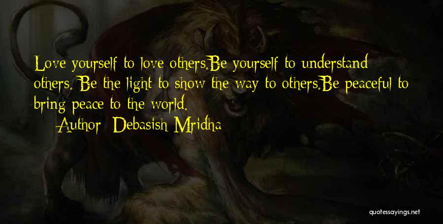 Debasish Mridha Quotes: Love Yourself To Love Others.be Yourself To Understand Others. Be The Light To Show The Way To Others.be Peaceful To