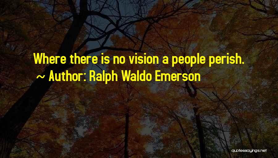 Ralph Waldo Emerson Quotes: Where There Is No Vision A People Perish.