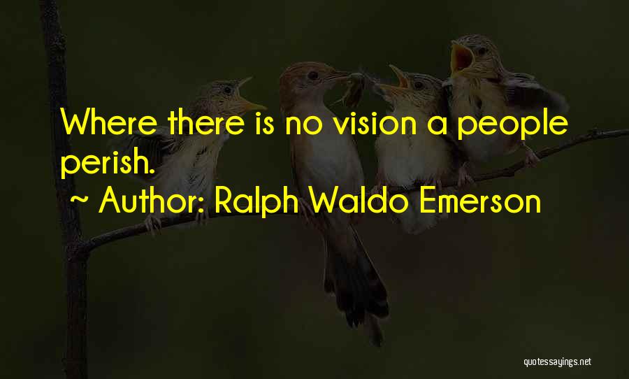 Ralph Waldo Emerson Quotes: Where There Is No Vision A People Perish.