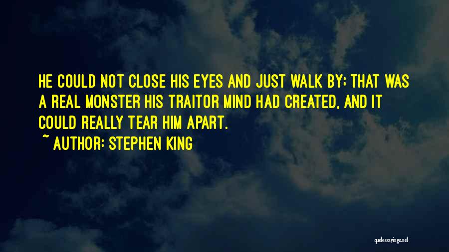 Stephen King Quotes: He Could Not Close His Eyes And Just Walk By; That Was A Real Monster His Traitor Mind Had Created,