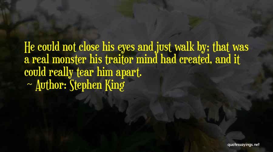 Stephen King Quotes: He Could Not Close His Eyes And Just Walk By; That Was A Real Monster His Traitor Mind Had Created,