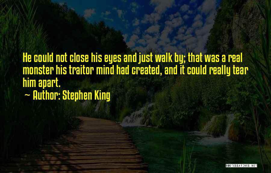 Stephen King Quotes: He Could Not Close His Eyes And Just Walk By; That Was A Real Monster His Traitor Mind Had Created,