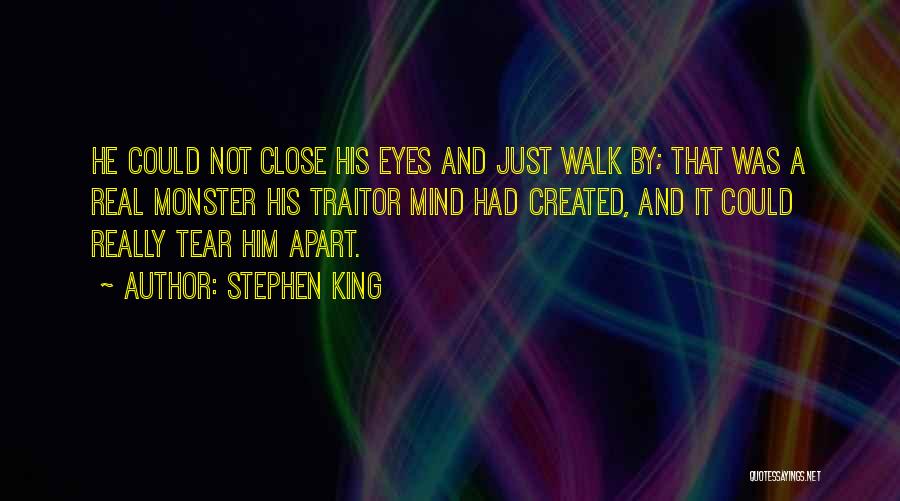 Stephen King Quotes: He Could Not Close His Eyes And Just Walk By; That Was A Real Monster His Traitor Mind Had Created,