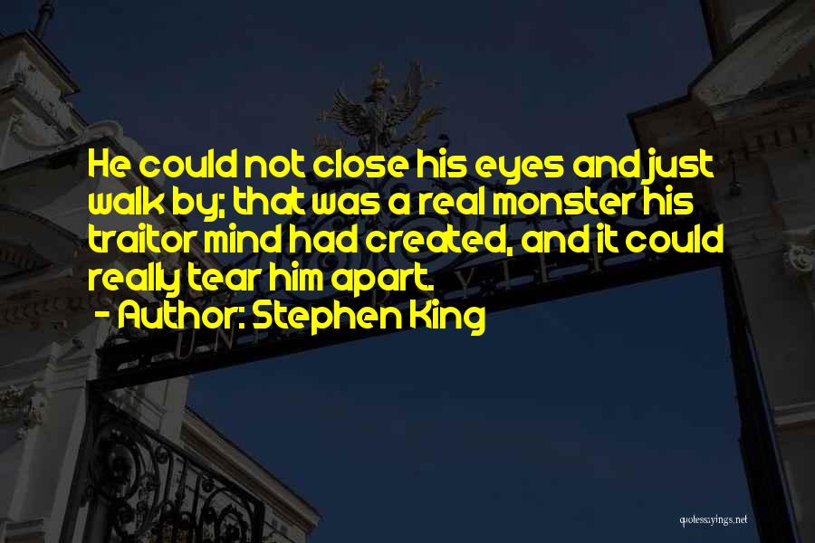 Stephen King Quotes: He Could Not Close His Eyes And Just Walk By; That Was A Real Monster His Traitor Mind Had Created,