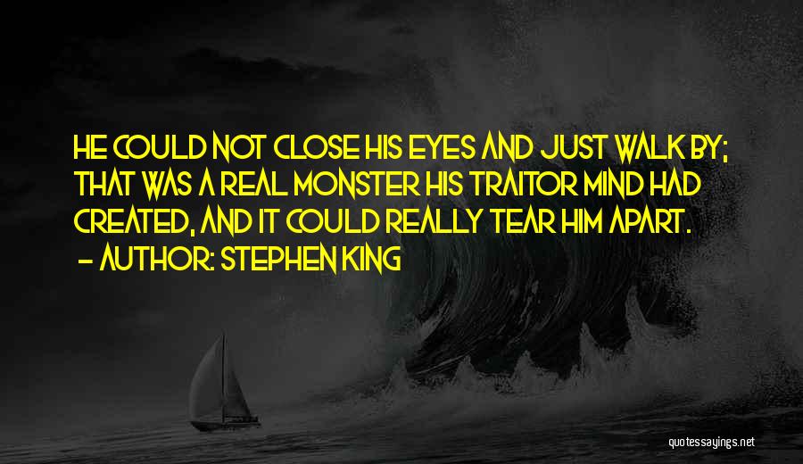 Stephen King Quotes: He Could Not Close His Eyes And Just Walk By; That Was A Real Monster His Traitor Mind Had Created,