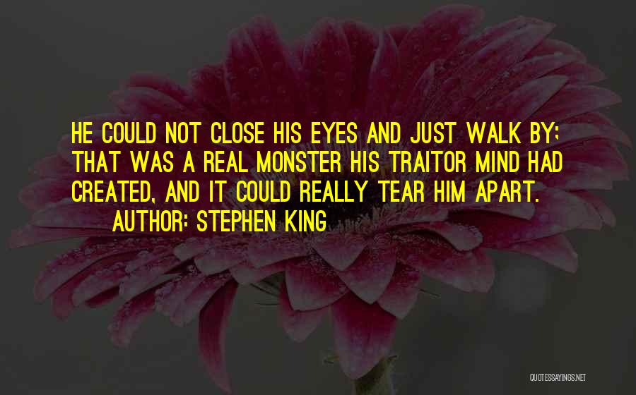 Stephen King Quotes: He Could Not Close His Eyes And Just Walk By; That Was A Real Monster His Traitor Mind Had Created,