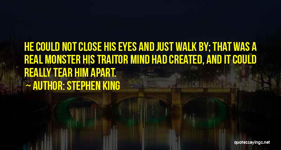 Stephen King Quotes: He Could Not Close His Eyes And Just Walk By; That Was A Real Monster His Traitor Mind Had Created,