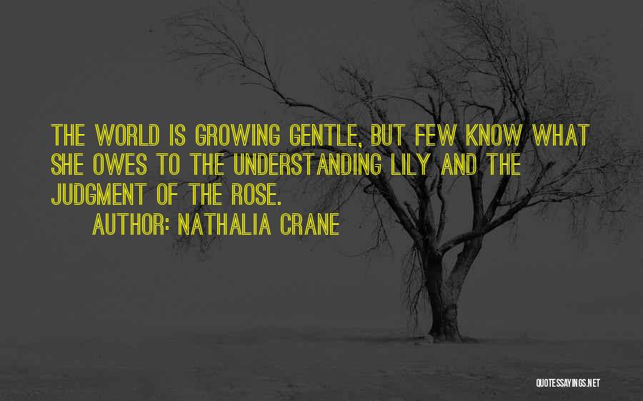 Nathalia Crane Quotes: The World Is Growing Gentle, But Few Know What She Owes To The Understanding Lily And The Judgment Of The