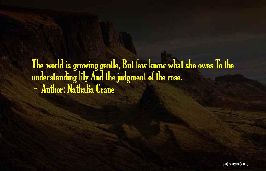 Nathalia Crane Quotes: The World Is Growing Gentle, But Few Know What She Owes To The Understanding Lily And The Judgment Of The