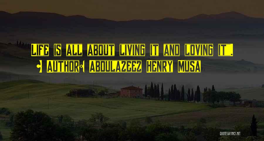 Abdulazeez Henry Musa Quotes: Life Is All About Living It And Loving It.