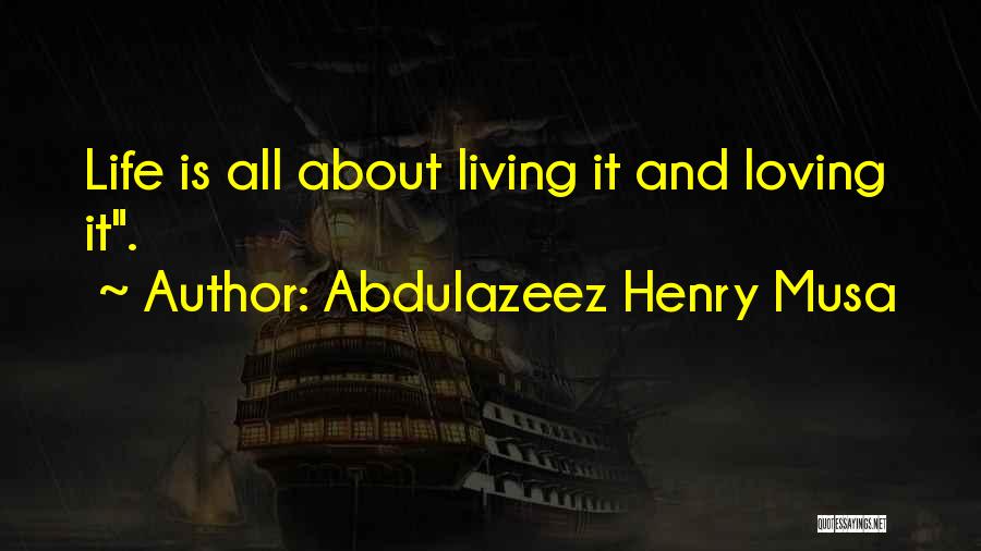 Abdulazeez Henry Musa Quotes: Life Is All About Living It And Loving It.