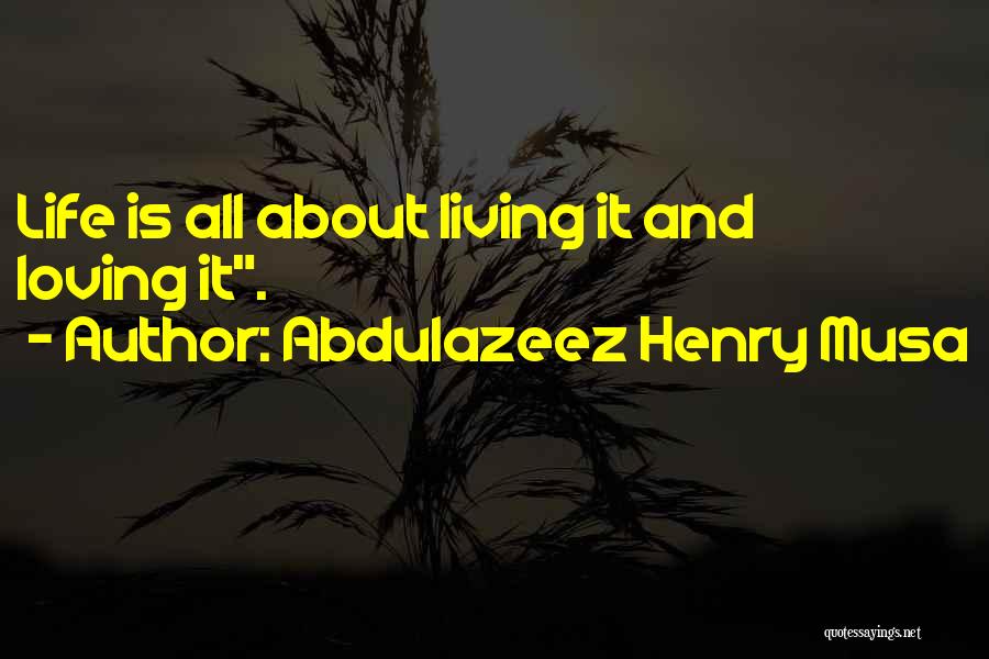 Abdulazeez Henry Musa Quotes: Life Is All About Living It And Loving It.