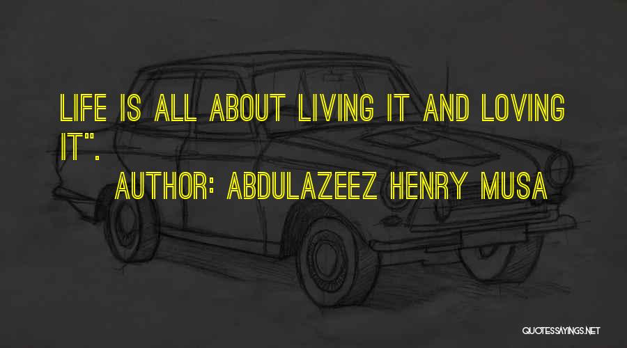 Abdulazeez Henry Musa Quotes: Life Is All About Living It And Loving It.