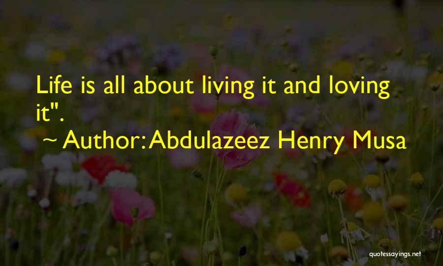 Abdulazeez Henry Musa Quotes: Life Is All About Living It And Loving It.