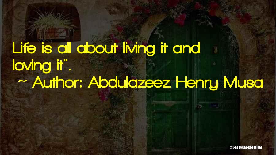 Abdulazeez Henry Musa Quotes: Life Is All About Living It And Loving It.