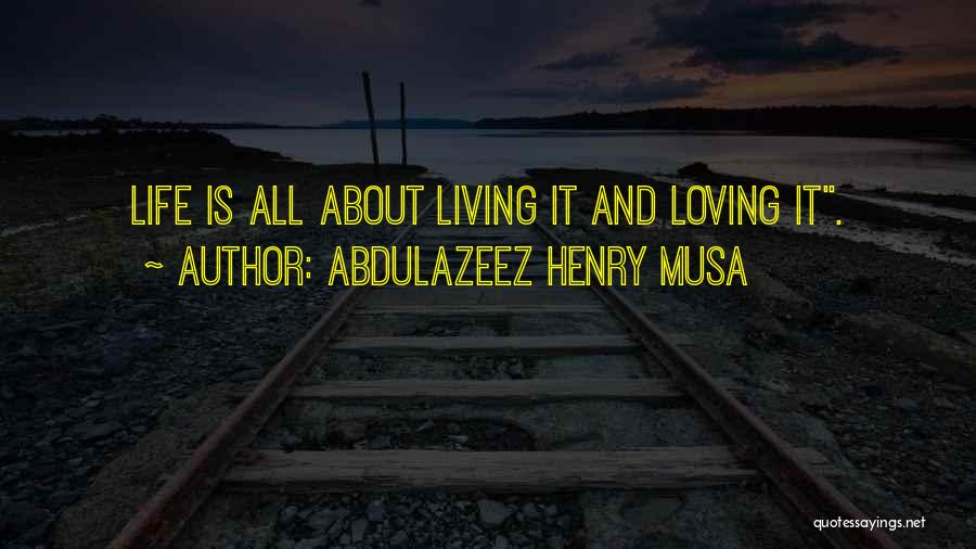Abdulazeez Henry Musa Quotes: Life Is All About Living It And Loving It.