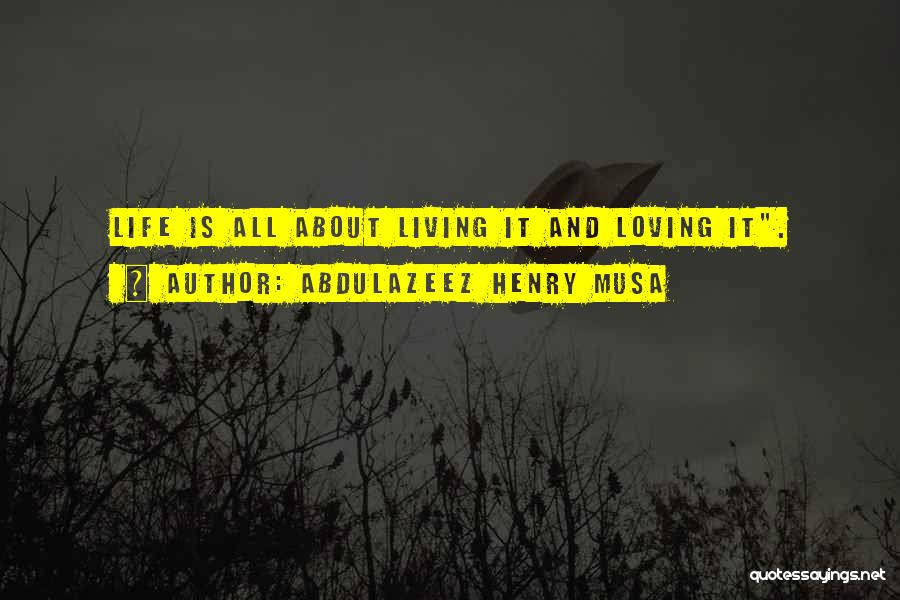 Abdulazeez Henry Musa Quotes: Life Is All About Living It And Loving It.