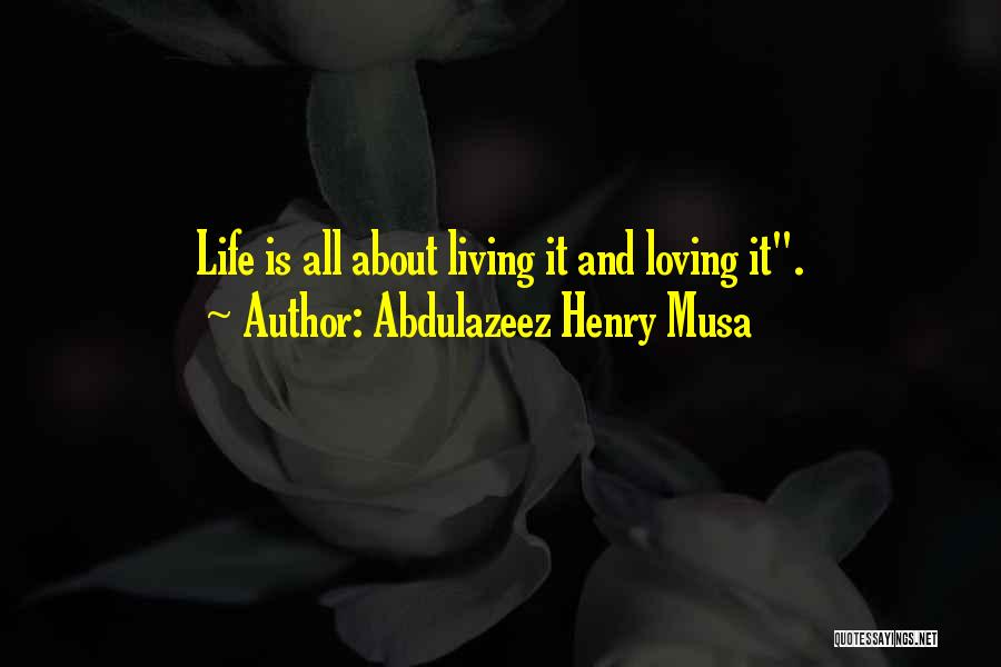 Abdulazeez Henry Musa Quotes: Life Is All About Living It And Loving It.