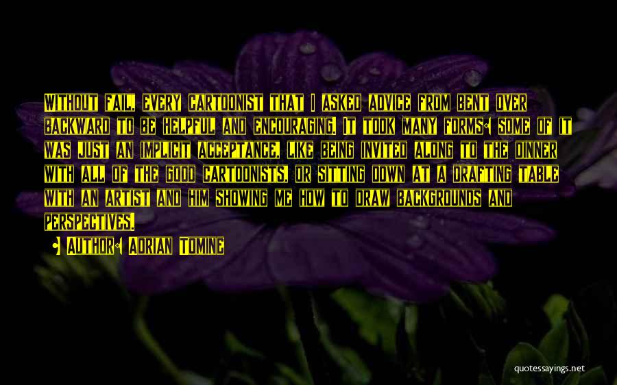 Adrian Tomine Quotes: Without Fail, Every Cartoonist That I Asked Advice From Bent Over Backward To Be Helpful And Encouraging. It Took Many