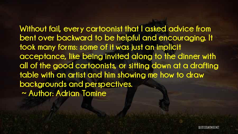 Adrian Tomine Quotes: Without Fail, Every Cartoonist That I Asked Advice From Bent Over Backward To Be Helpful And Encouraging. It Took Many