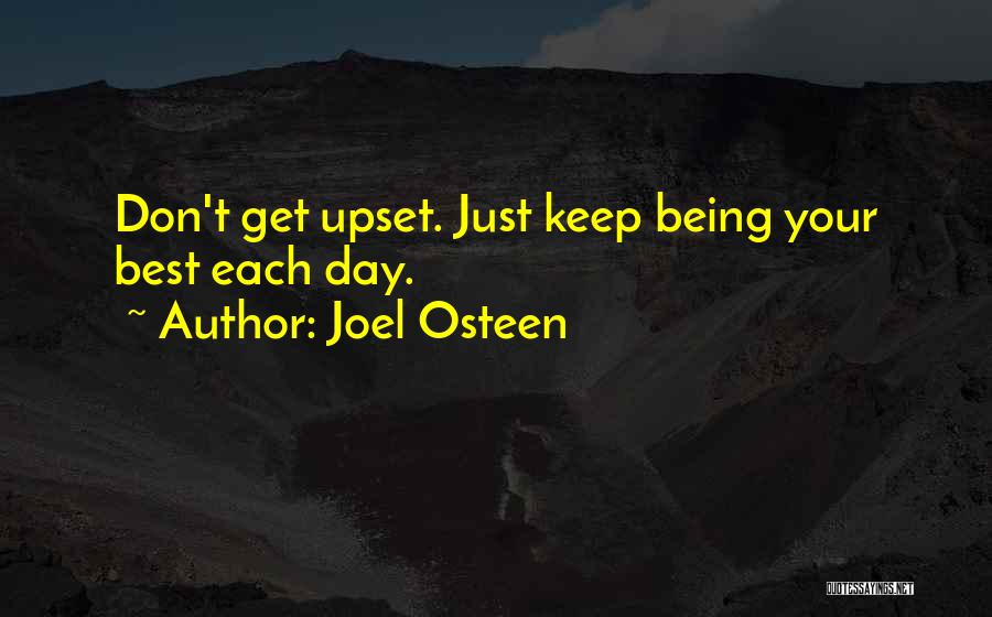 Joel Osteen Quotes: Don't Get Upset. Just Keep Being Your Best Each Day.