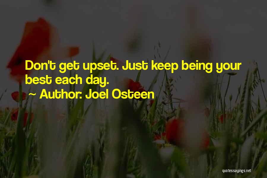 Joel Osteen Quotes: Don't Get Upset. Just Keep Being Your Best Each Day.