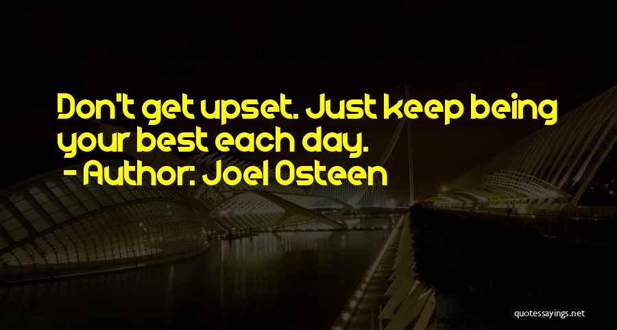 Joel Osteen Quotes: Don't Get Upset. Just Keep Being Your Best Each Day.