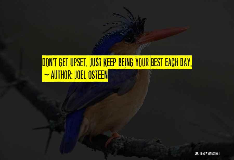 Joel Osteen Quotes: Don't Get Upset. Just Keep Being Your Best Each Day.