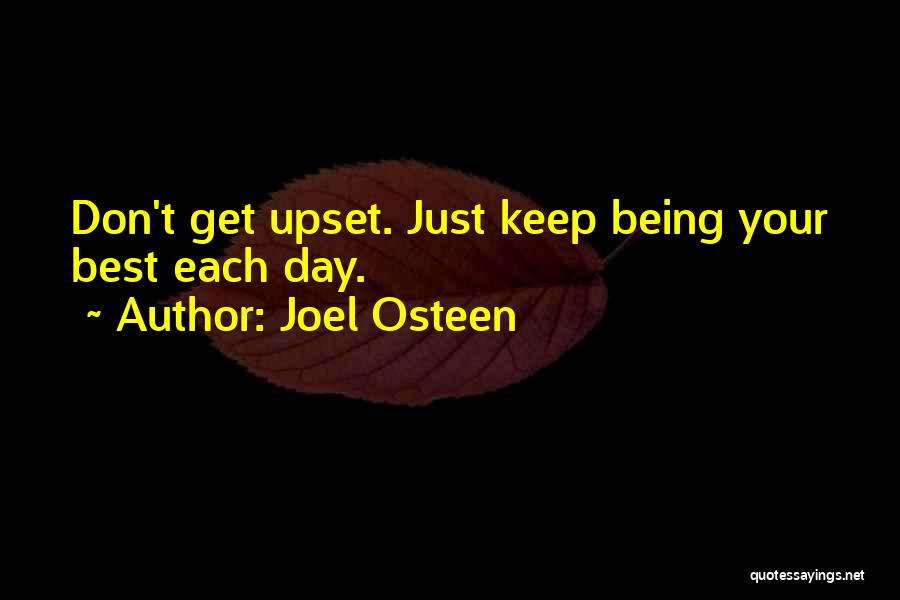 Joel Osteen Quotes: Don't Get Upset. Just Keep Being Your Best Each Day.