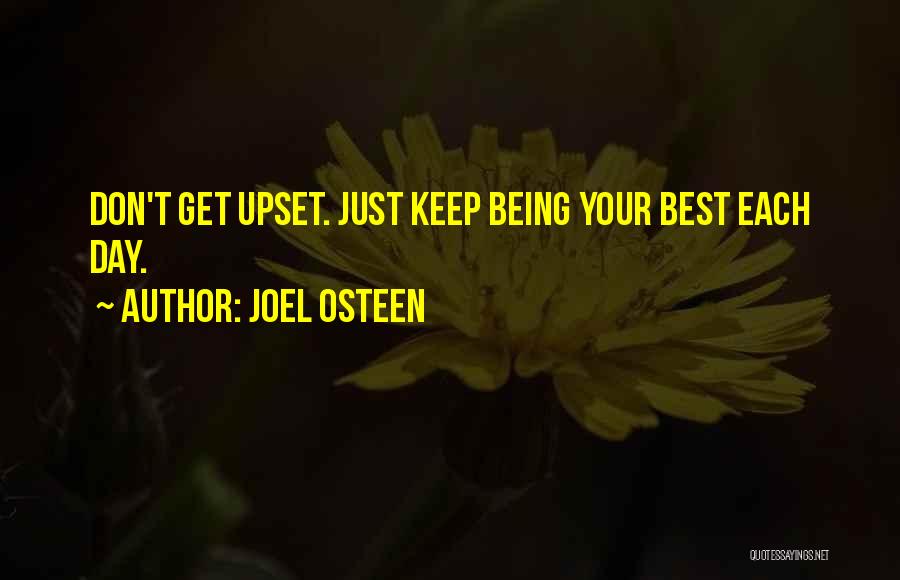 Joel Osteen Quotes: Don't Get Upset. Just Keep Being Your Best Each Day.