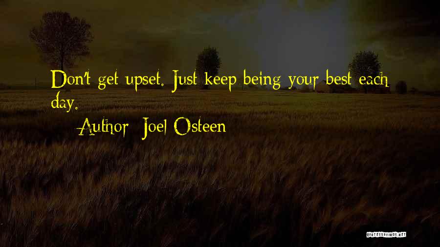 Joel Osteen Quotes: Don't Get Upset. Just Keep Being Your Best Each Day.
