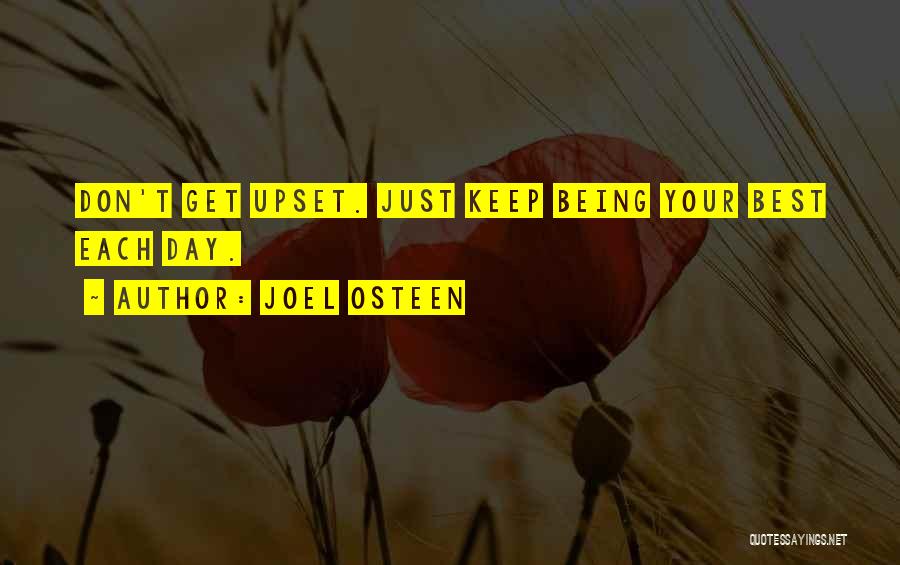 Joel Osteen Quotes: Don't Get Upset. Just Keep Being Your Best Each Day.