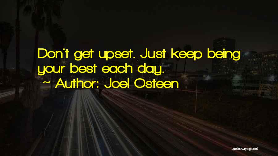 Joel Osteen Quotes: Don't Get Upset. Just Keep Being Your Best Each Day.