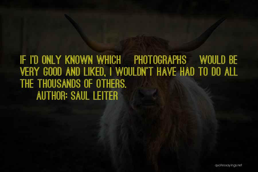 Saul Leiter Quotes: If I'd Only Known Which [photographs] Would Be Very Good And Liked, I Wouldn't Have Had To Do All The
