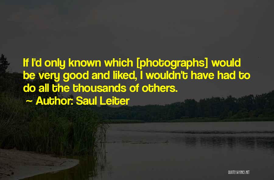 Saul Leiter Quotes: If I'd Only Known Which [photographs] Would Be Very Good And Liked, I Wouldn't Have Had To Do All The