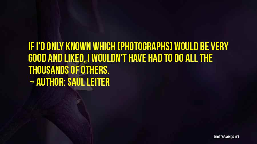 Saul Leiter Quotes: If I'd Only Known Which [photographs] Would Be Very Good And Liked, I Wouldn't Have Had To Do All The