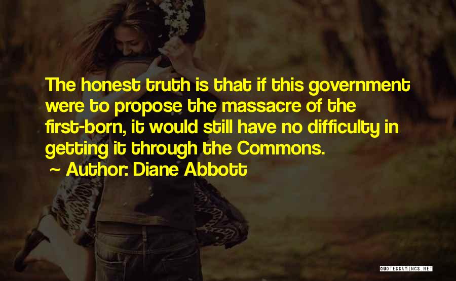 Diane Abbott Quotes: The Honest Truth Is That If This Government Were To Propose The Massacre Of The First-born, It Would Still Have