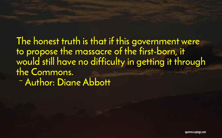 Diane Abbott Quotes: The Honest Truth Is That If This Government Were To Propose The Massacre Of The First-born, It Would Still Have