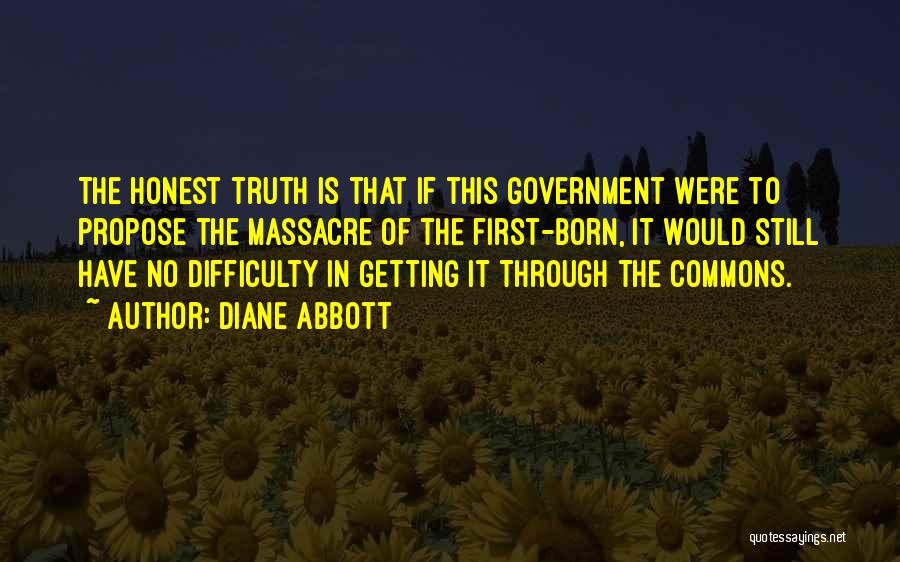 Diane Abbott Quotes: The Honest Truth Is That If This Government Were To Propose The Massacre Of The First-born, It Would Still Have