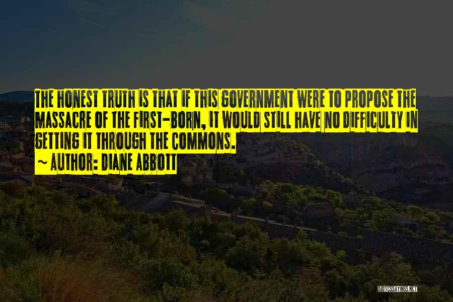 Diane Abbott Quotes: The Honest Truth Is That If This Government Were To Propose The Massacre Of The First-born, It Would Still Have