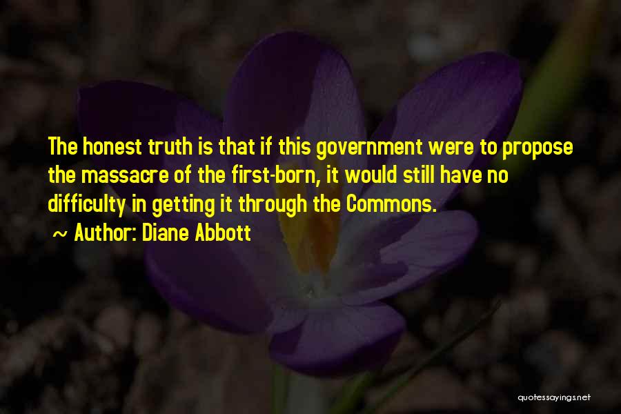 Diane Abbott Quotes: The Honest Truth Is That If This Government Were To Propose The Massacre Of The First-born, It Would Still Have