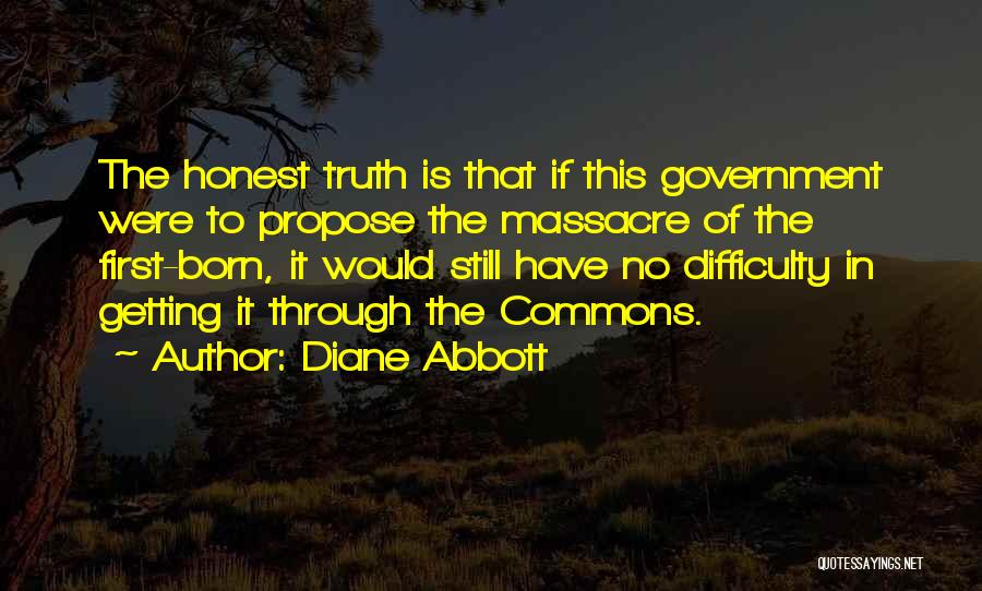 Diane Abbott Quotes: The Honest Truth Is That If This Government Were To Propose The Massacre Of The First-born, It Would Still Have