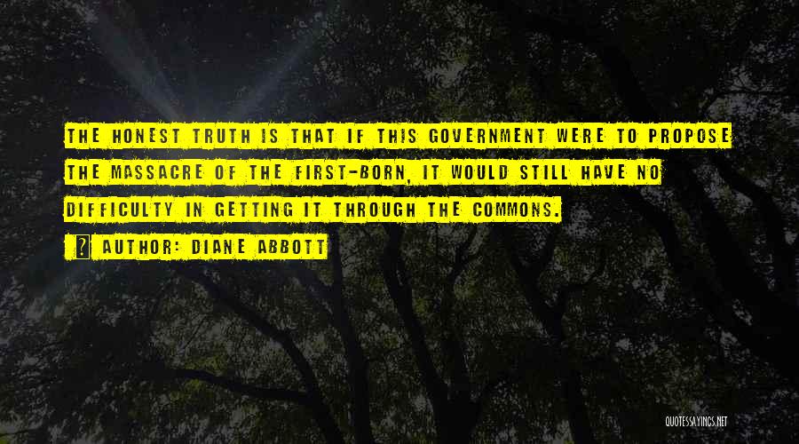 Diane Abbott Quotes: The Honest Truth Is That If This Government Were To Propose The Massacre Of The First-born, It Would Still Have